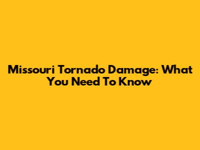 Missouri Tornado Damage: What You Need To Know
