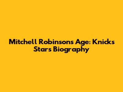 Mitchell Robinson's Age: Knicks Star's Biography