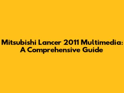 Mitsubishi Lancer 2011 Multimedia: A Comprehensive Guide