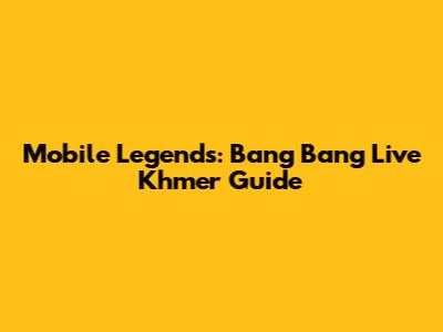 Mobile Legends: Bang Bang Live Khmer Guide