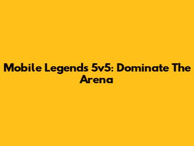 Mobile Legends 5v5: Dominate The Arena