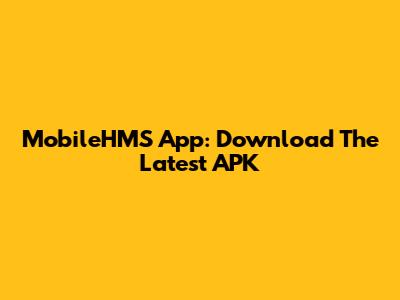 MobileHMS App: Download The Latest APK