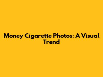 Money Cigarette Photos: A Visual Trend