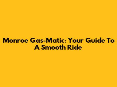 Monroe Gas-Matic: Your Guide To A Smooth Ride