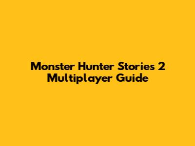 Monster Hunter Stories 2 Multiplayer Guide