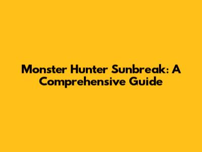 Monster Hunter Sunbreak: A Comprehensive Guide