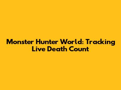 Monster Hunter World: Tracking Live Death Count