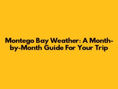Montego Bay Weather: A Month-by-Month Guide For Your Trip