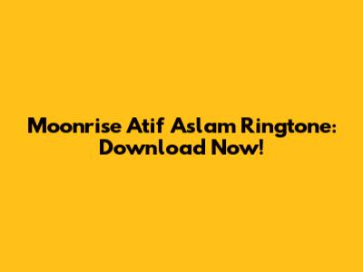 Moonrise Atif Aslam Ringtone: Download Now!