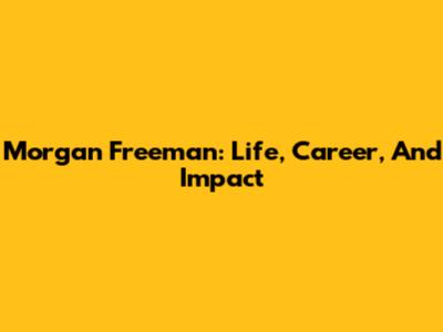 Morgan Freeman: Life, Career, And Impact