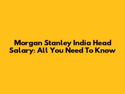 Morgan Stanley India Head Salary: All You Need To Know