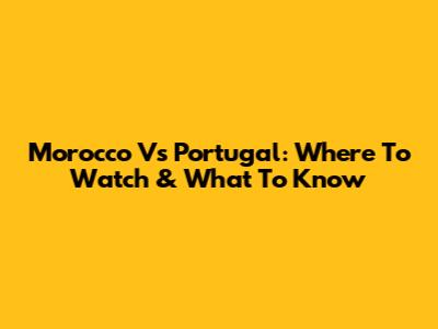 Morocco Vs Portugal: Where To Watch & What To Know