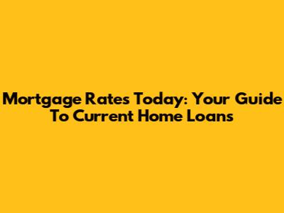 Mortgage Rates Today: Your Guide To Current Home Loans