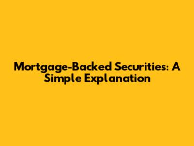 Mortgage-Backed Securities: A Simple Explanation