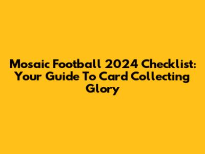 Mosaic Football 2024 Checklist: Your Guide To Card Collecting Glory