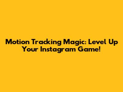 Motion Tracking Magic: Level Up Your Instagram Game!