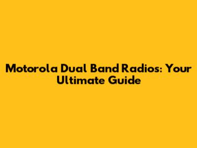 Motorola Dual Band Radios: Your Ultimate Guide