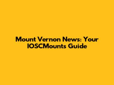Mount Vernon News: Your IOSCMounts Guide
