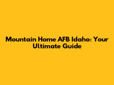 Mountain Home AFB Idaho: Your Ultimate Guide