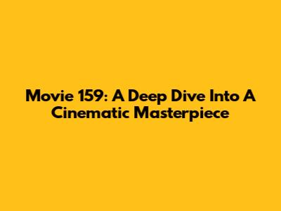 Movie 159: A Deep Dive Into A Cinematic Masterpiece