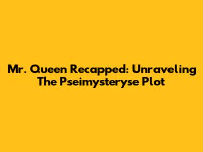 Mr. Queen Recapped: Unraveling The Pseimysteryse Plot