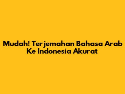 Mudah! Terjemahan Bahasa Arab Ke Indonesia Akurat