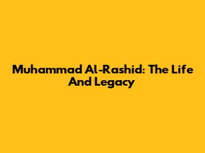 Muhammad Al-Rashid: The Life And Legacy