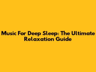Music For Deep Sleep: The Ultimate Relaxation Guide