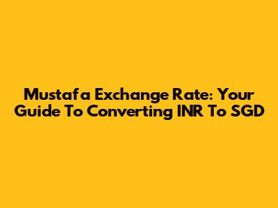 Mustafa Exchange Rate: Your Guide To Converting INR To SGD