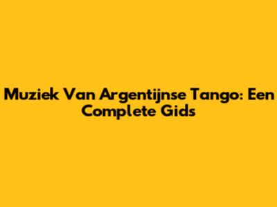 Muziek Van Argentijnse Tango: Een Complete Gids