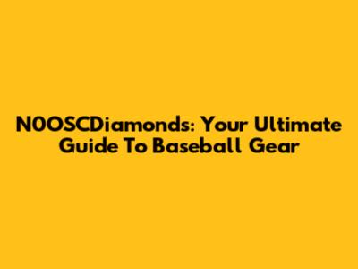 N0OSCDiamonds: Your Ultimate Guide To Baseball Gear