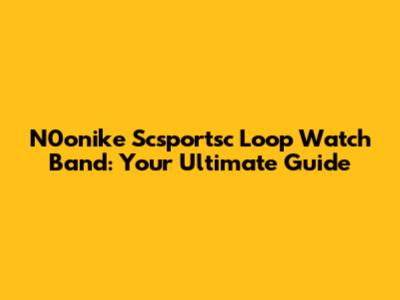 N0onike Scsportsc Loop Watch Band: Your Ultimate Guide