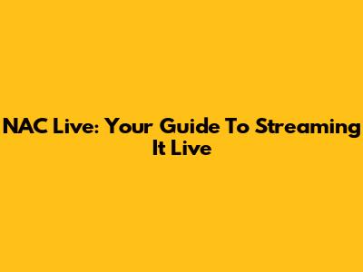 NAC Live: Your Guide To Streaming It Live
