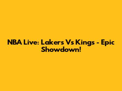 NBA Live: Lakers Vs Kings - Epic Showdown!