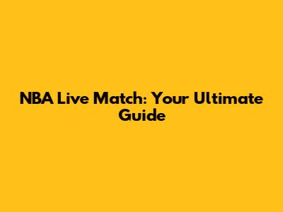 NBA Live Match: Your Ultimate Guide