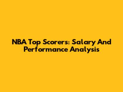 NBA Top Scorers: Salary And Performance Analysis
