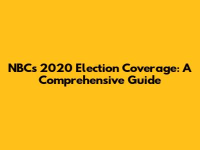 NBC's 2020 Election Coverage: A Comprehensive Guide