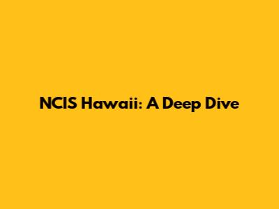 NCIS Hawaii: A Deep Dive