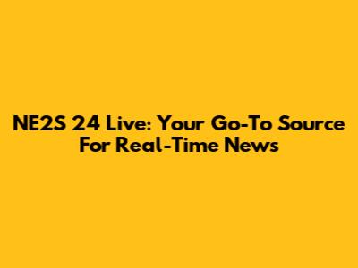 NE2S 24 Live: Your Go-To Source For Real-Time News