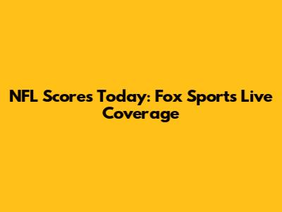 NFL Scores Today: Fox Sports Live Coverage