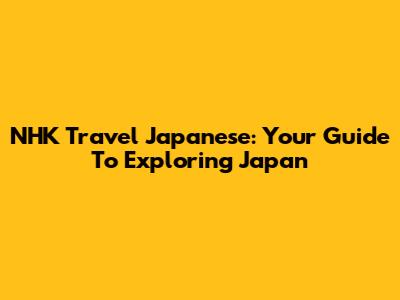 NHK Travel Japanese: Your Guide To Exploring Japan