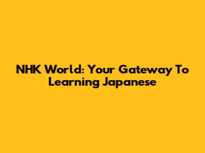 NHK World: Your Gateway To Learning Japanese
