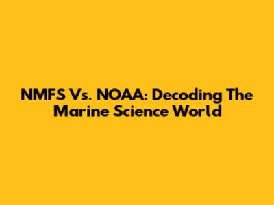 NMFS Vs. NOAA: Decoding The Marine Science World