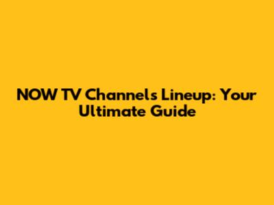 NOW TV Channels Lineup: Your Ultimate Guide