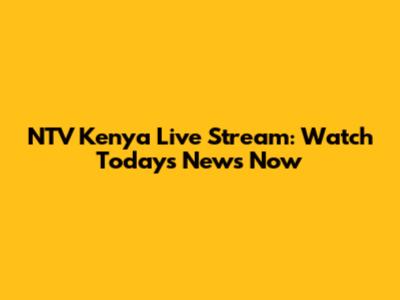 NTV Kenya Live Stream: Watch Today's News Now