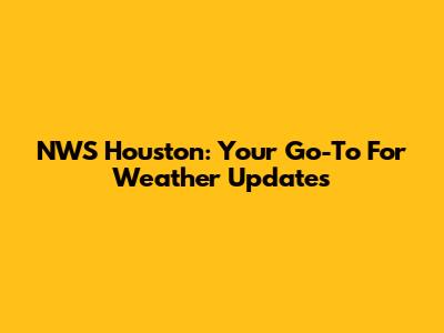 NWS Houston: Your Go-To For Weather Updates