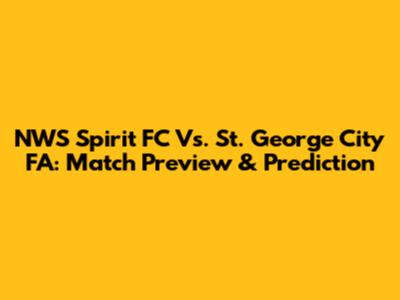 NWS Spirit FC Vs. St. George City FA: Match Preview & Prediction