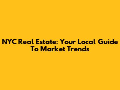 NYC Real Estate: Your Local Guide To Market Trends