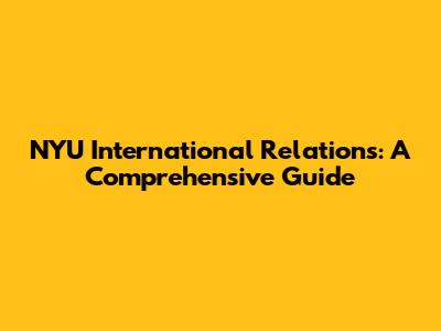 NYU International Relations: A Comprehensive Guide
