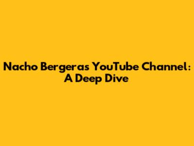 Nacho Bergera's YouTube Channel: A Deep Dive
